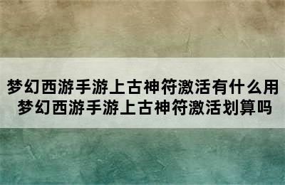 梦幻西游手游上古神符激活有什么用 梦幻西游手游上古神符激活划算吗